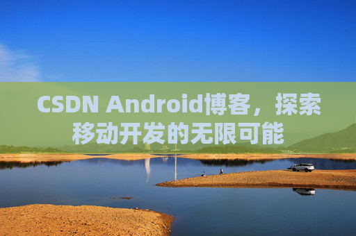 CSDN Android博客，探索移动开发的无限可能